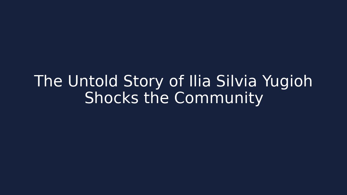 The Untold Story of Ilia Silvia Yugioh Shocks the Community