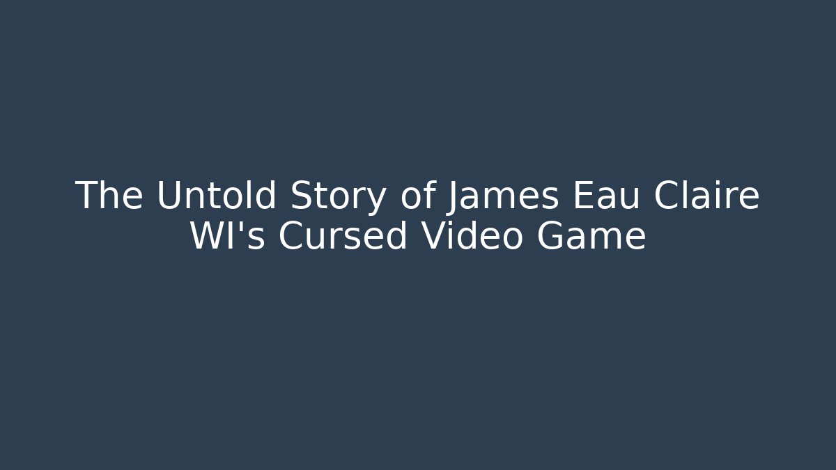 The Untold Story of James Eau Claire WI's Cursed Video Game