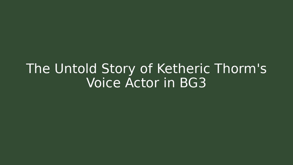 The Untold Story of Ketheric Thorm's Voice Actor in BG3