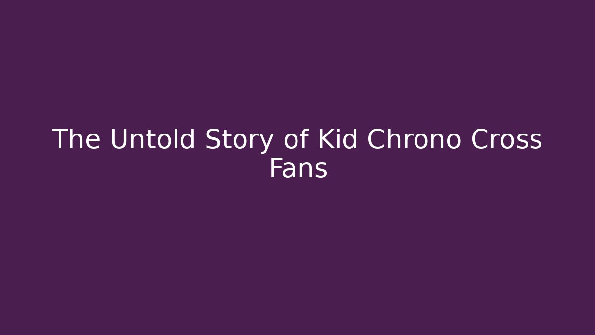 The Untold Story of Kid Chrono Cross Fans