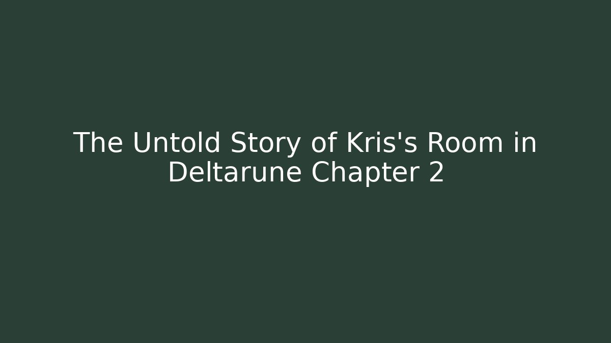 The Untold Story of Kris's Room in Deltarune Chapter 2
