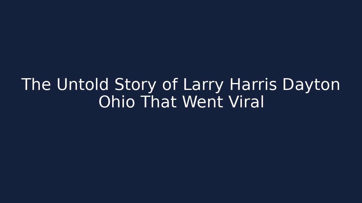 The Untold Story of Larry Harris Dayton Ohio That Went Viral