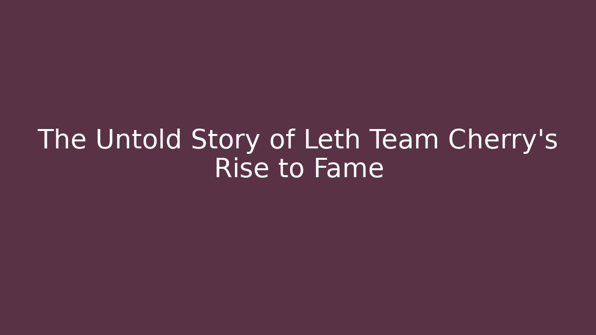 The Untold Story of Leth Team Cherry's Rise to Fame