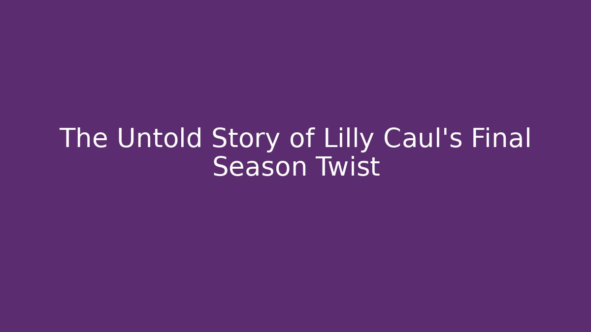 The Untold Story of Lilly Caul's Final Season Twist