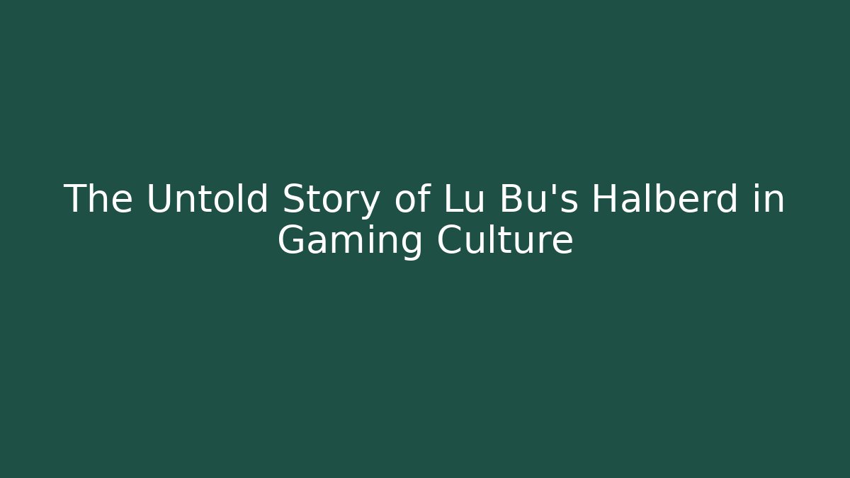 The Untold Story of Lu Bu's Halberd in Gaming Culture