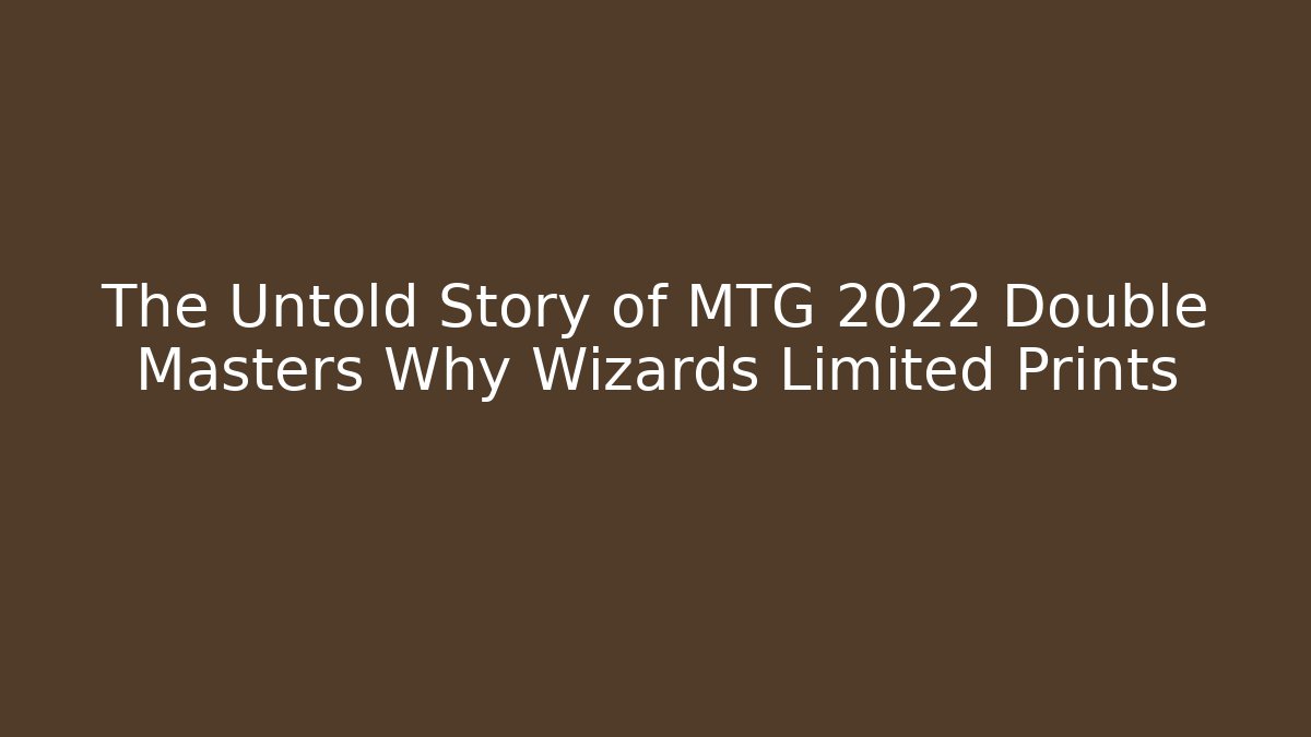 The Untold Story of MTG 2022 Double Masters Why Wizards Limited Prints