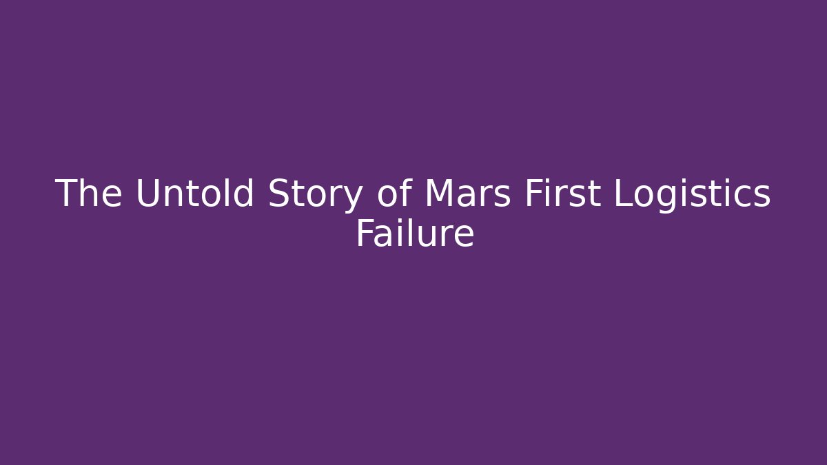 The Untold Story of Mars First Logistics Failure