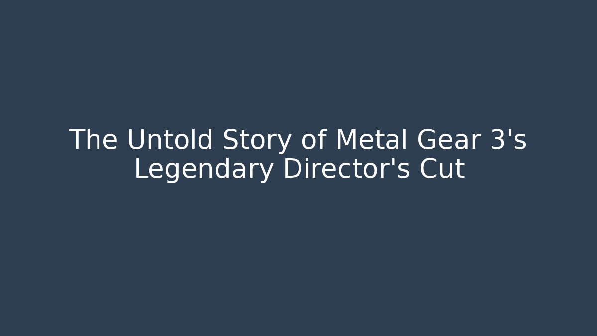 The Untold Story of Metal Gear 3's Legendary Director's Cut