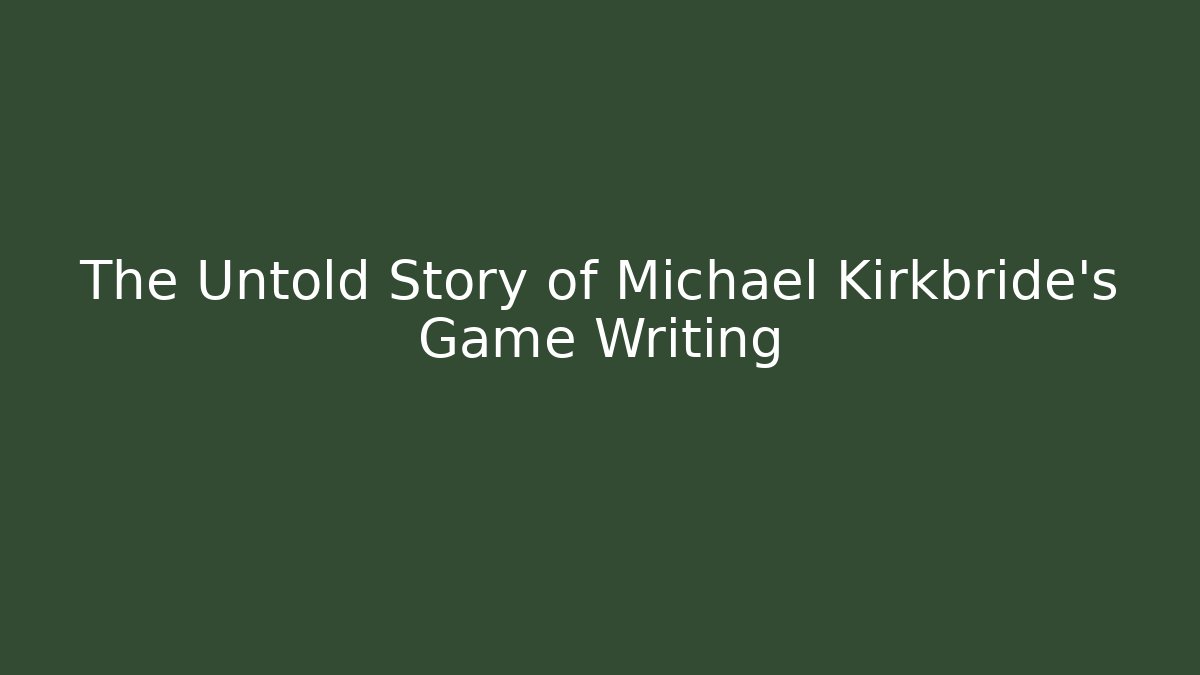 The Untold Story of Michael Kirkbride's Game Writing