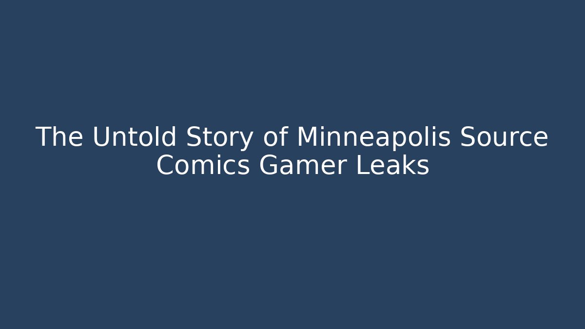 The Untold Story of Minneapolis Source Comics Gamer Leaks