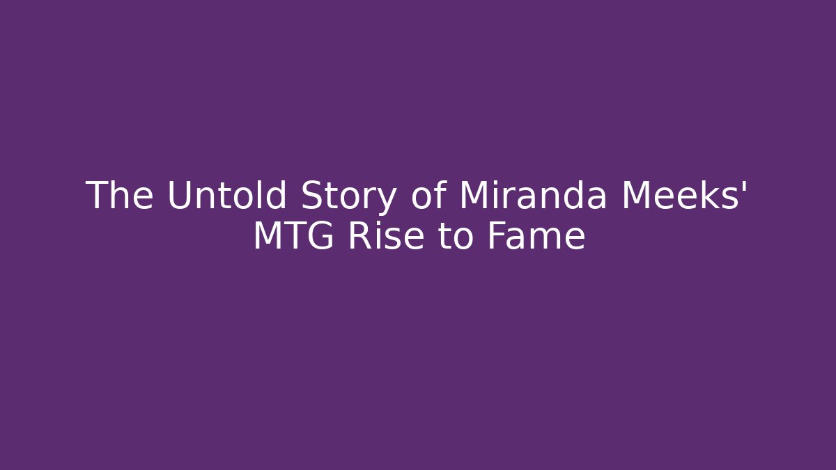 The Untold Story of Miranda Meeks' MTG Rise to Fame