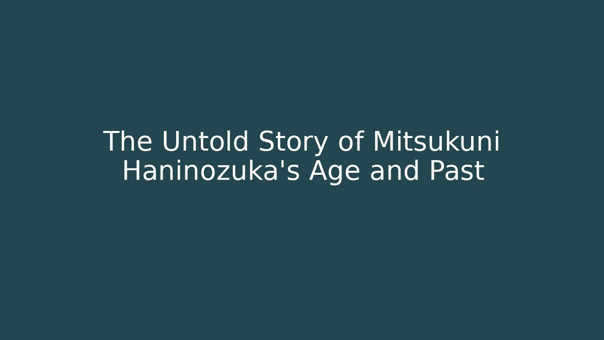 The Untold Story of Mitsukuni Haninozuka's Age and Past