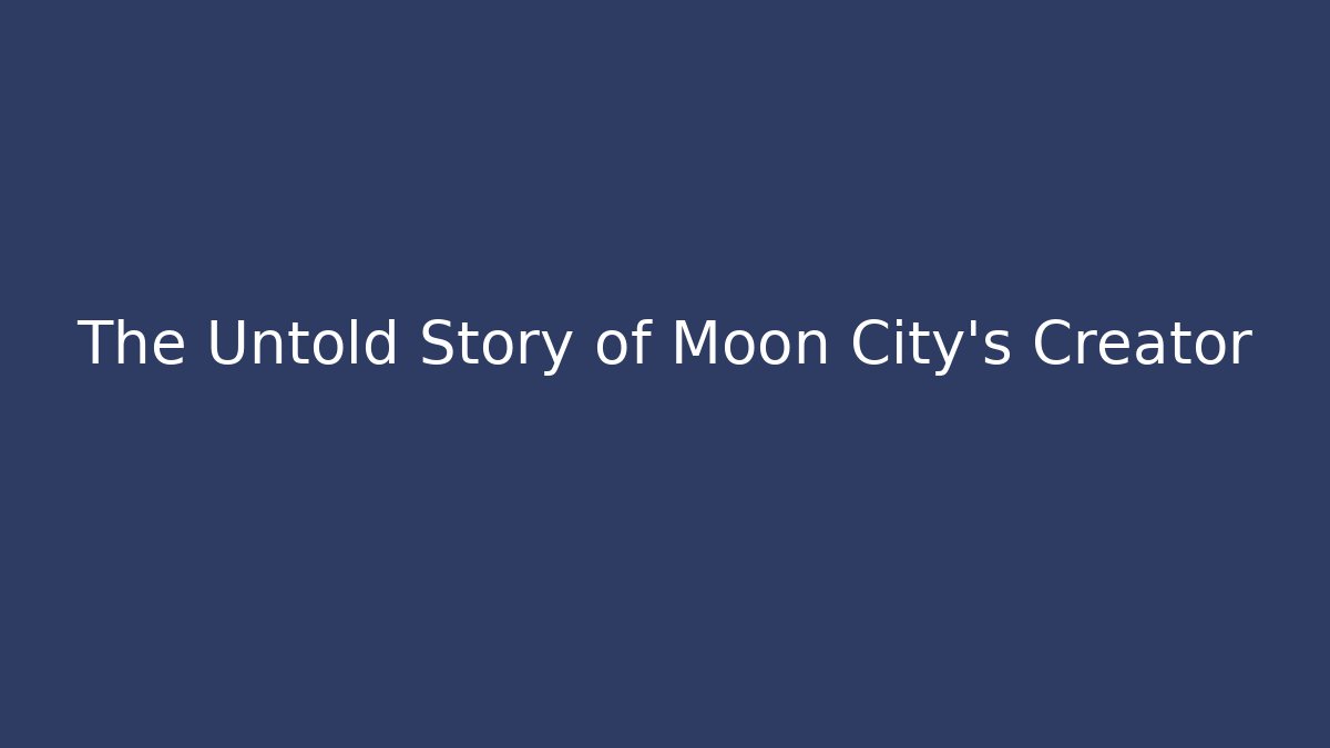 The Untold Story of Moon City's Creator