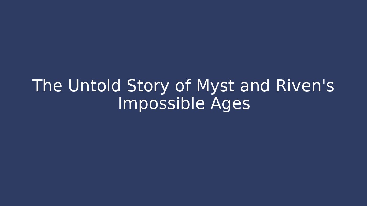 The Untold Story of Myst and Riven's Impossible Ages
