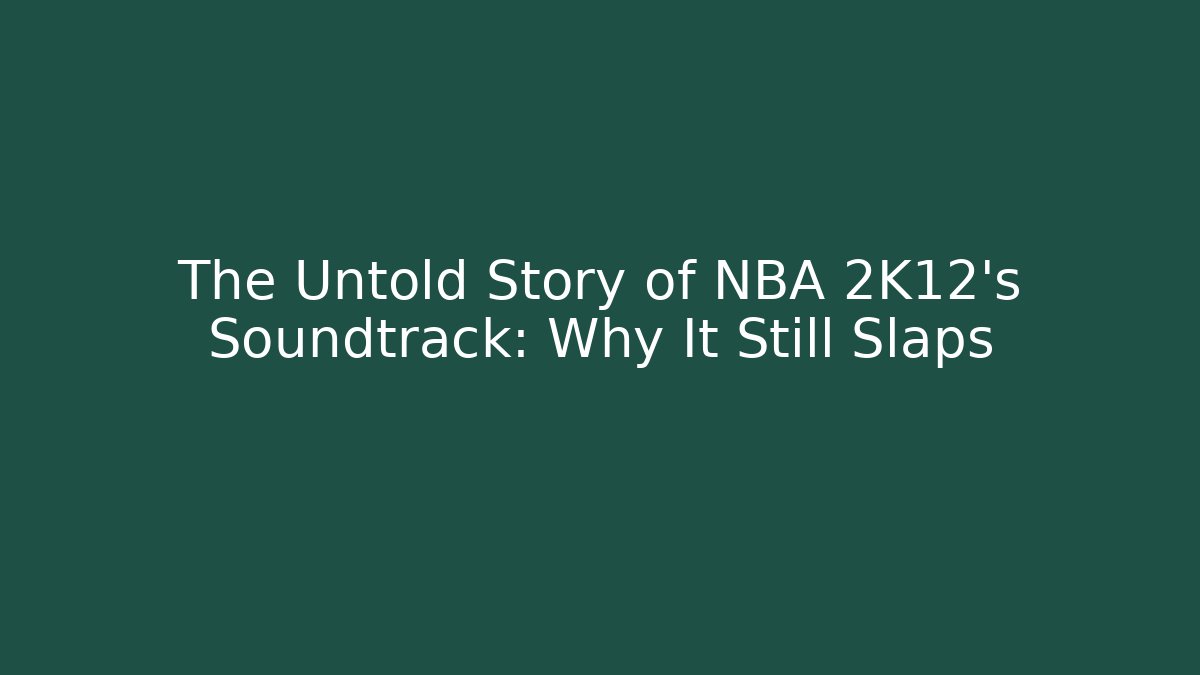 The Untold Story of NBA 2K12's Soundtrack: Why It Still Slaps