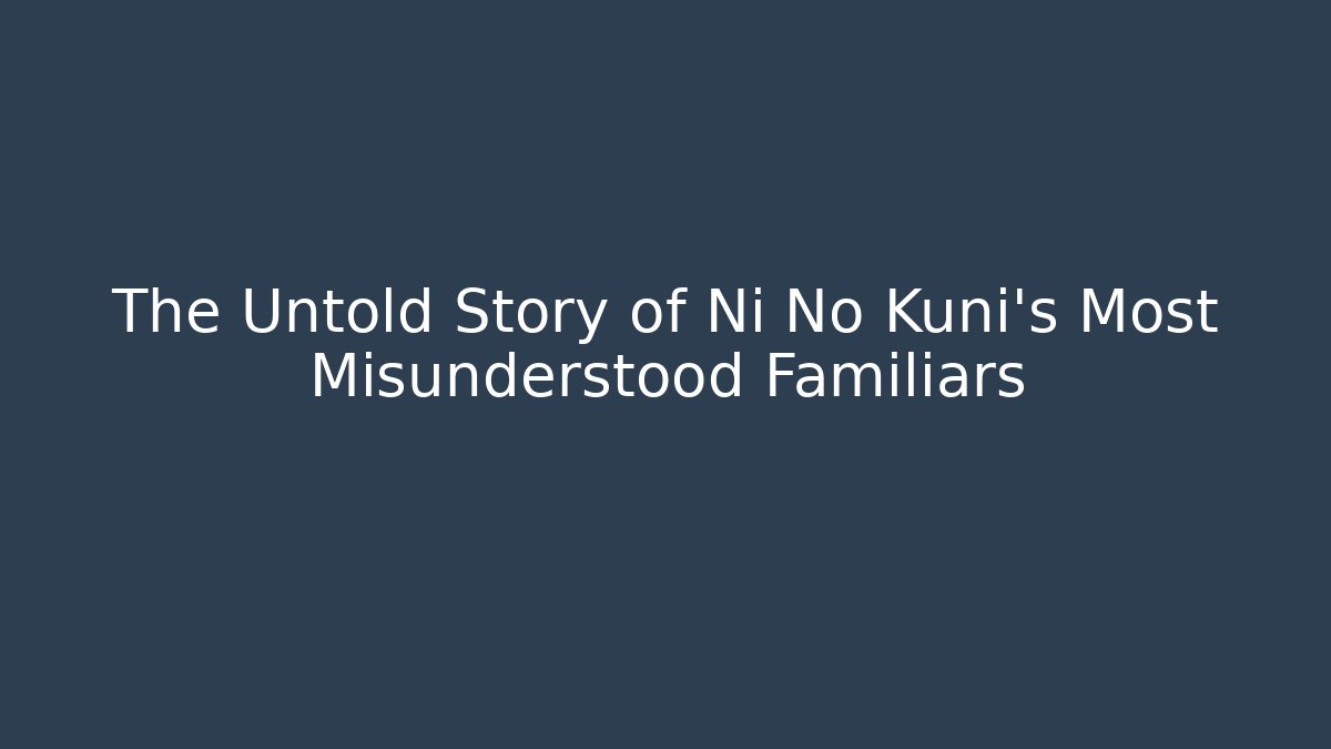 The Untold Story of Ni No Kuni's Most Misunderstood Familiars