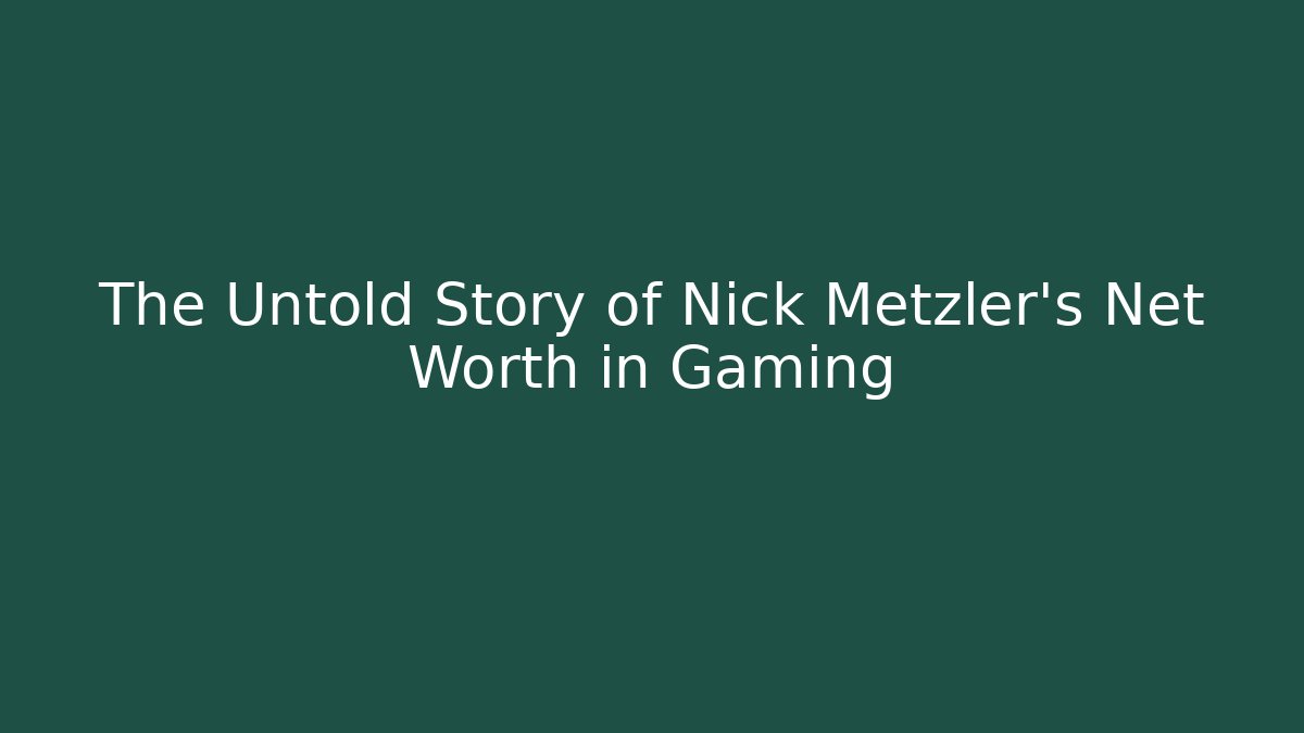 The Untold Story of Nick Metzler's Net Worth in Gaming