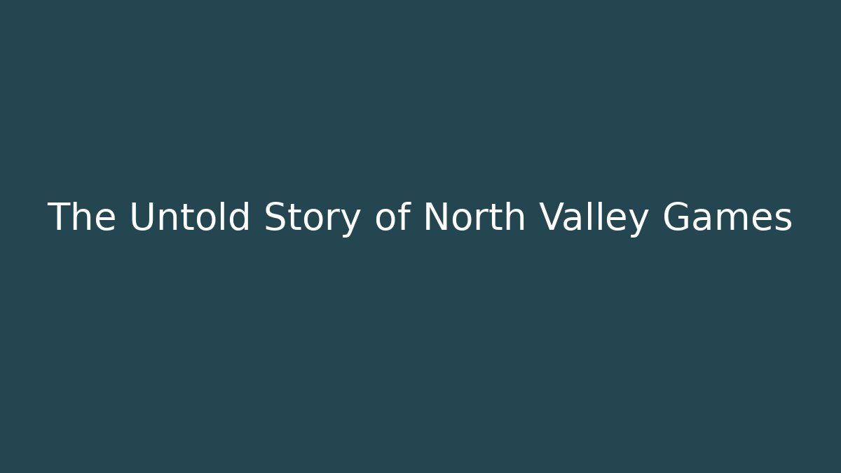 The Untold Story of North Valley Games