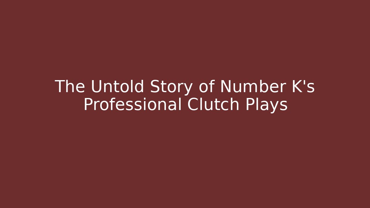 The Untold Story of Number K's Professional Clutch Plays