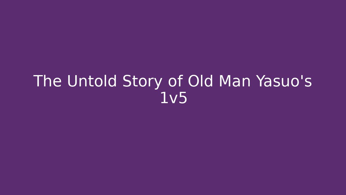 The Untold Story of Old Man Yasuo's 1v5