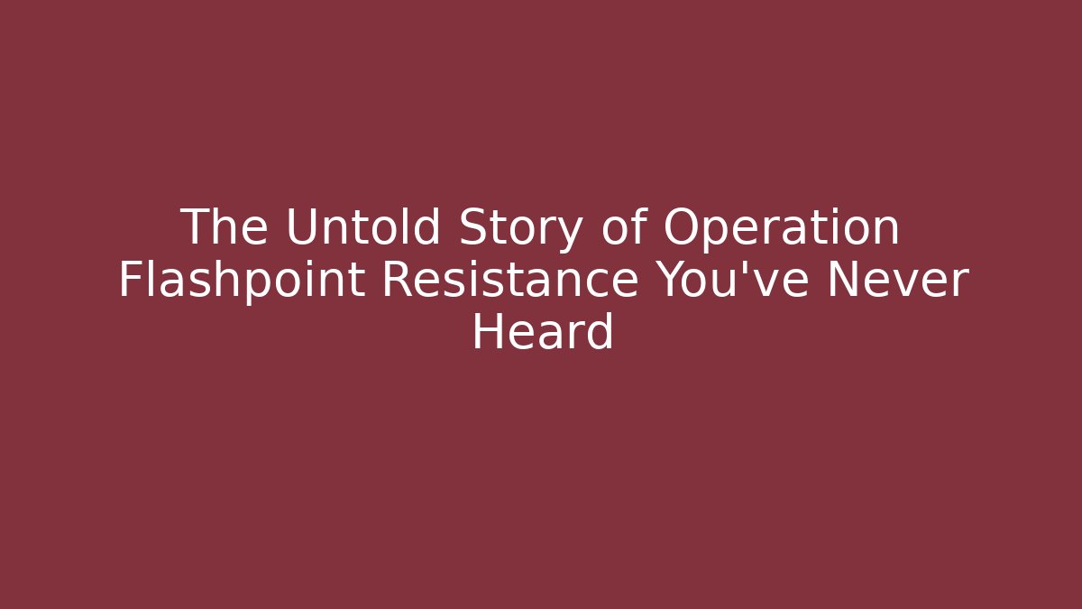 The Untold Story of Operation Flashpoint Resistance You’ve Never Heard