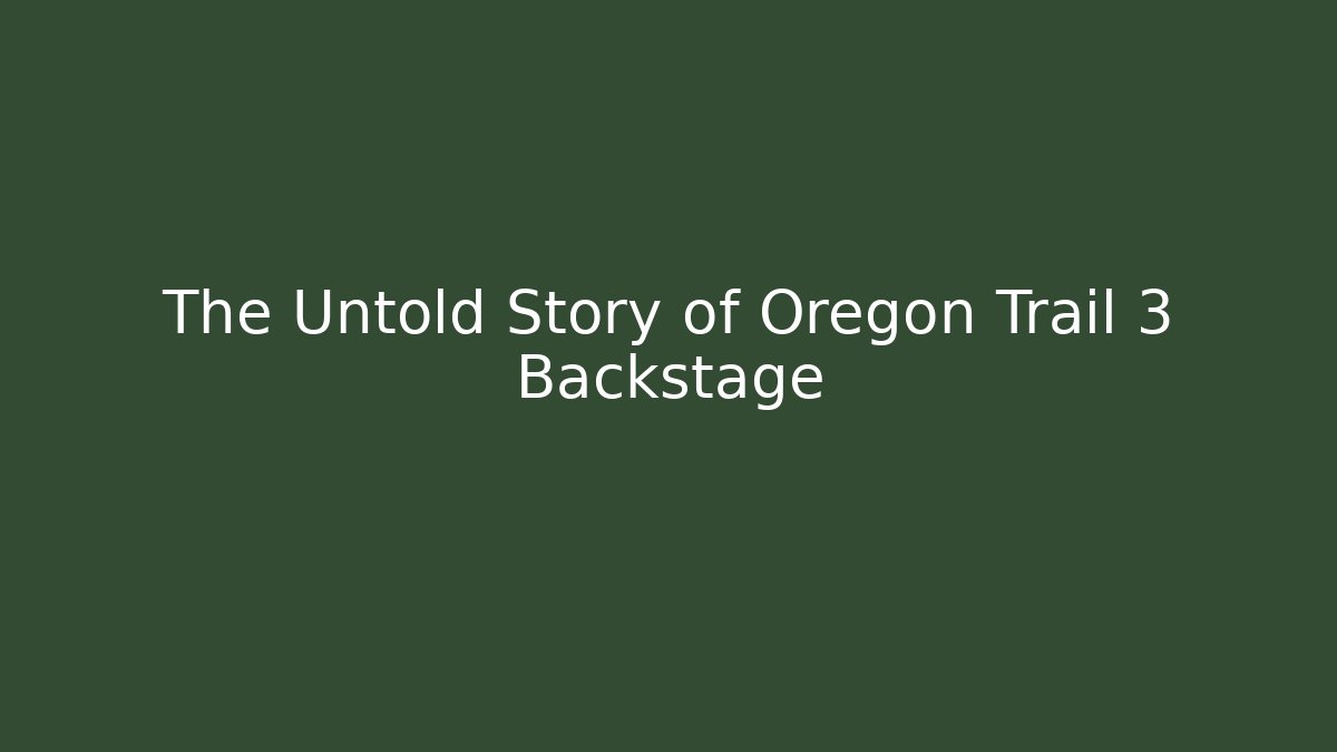 The Untold Story of Oregon Trail 3 Backstage