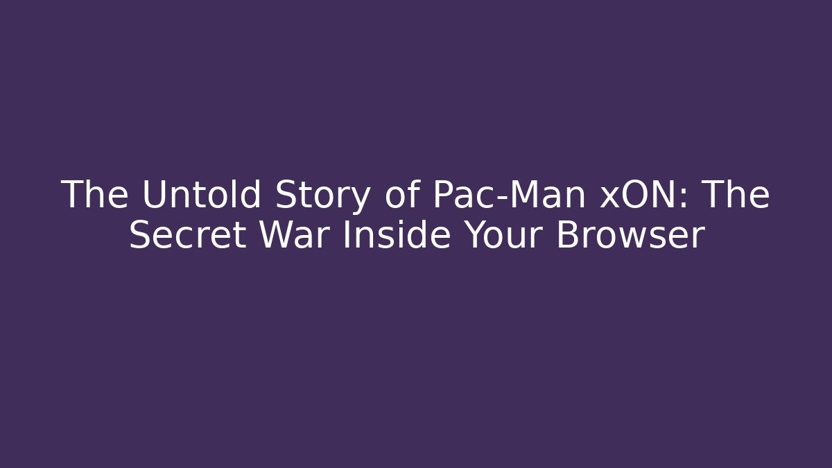 The Untold Story of Pac-Man xON: The Secret War Inside Your Browser