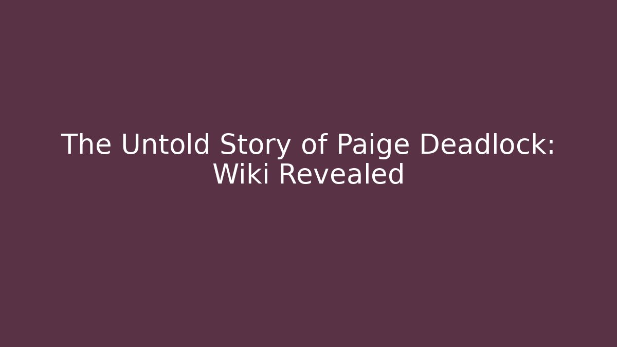 The Untold Story of Paige Deadlock: Wiki Revealed