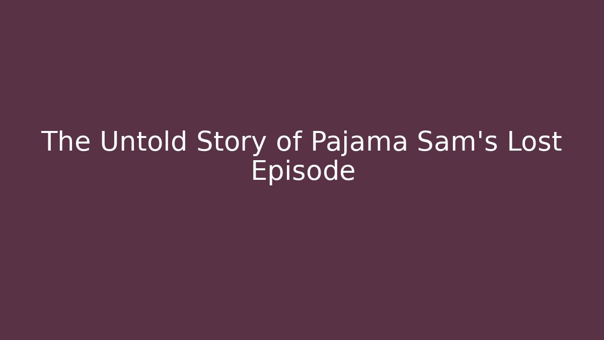 The Untold Story of Pajama Sam's Lost Episode