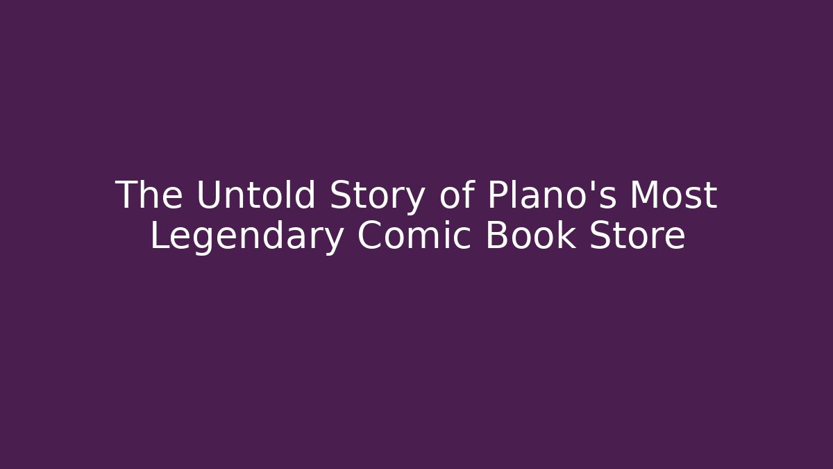 The Untold Story of Plano's Most Legendary Comic Book Store