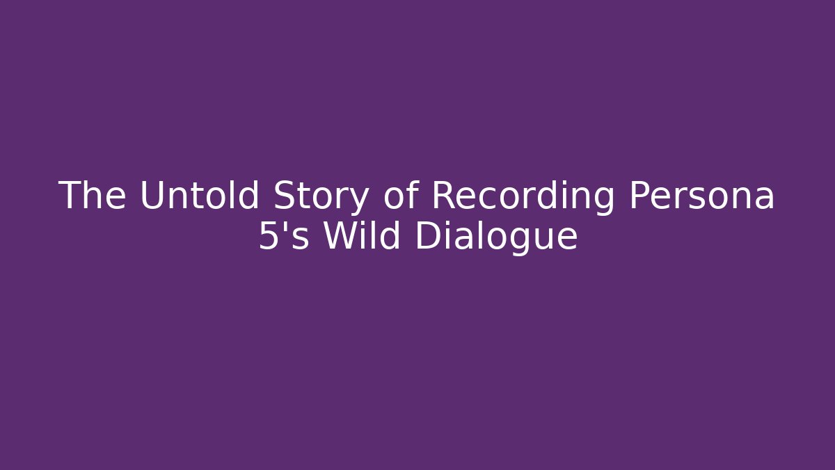 The Untold Story of Recording Persona 5's Wild Dialogue