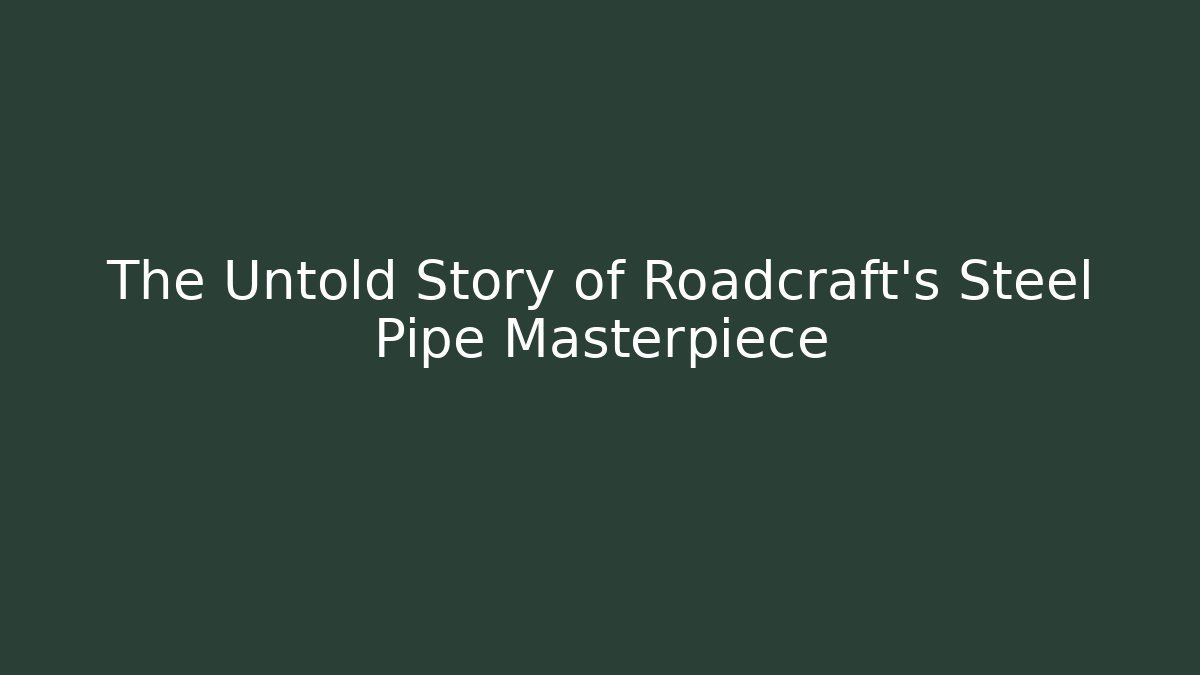 The Untold Story of Roadcraft's Steel Pipe Masterpiece