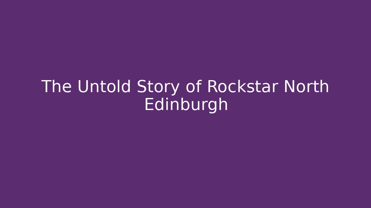 The Untold Story of Rockstar North Edinburgh