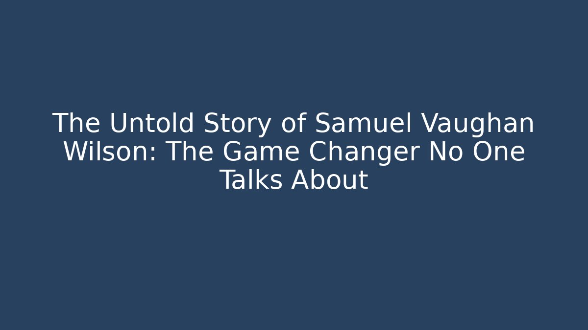 The Untold Story of Samuel Vaughan Wilson: The Game Changer No One Talks About - Critter Realm