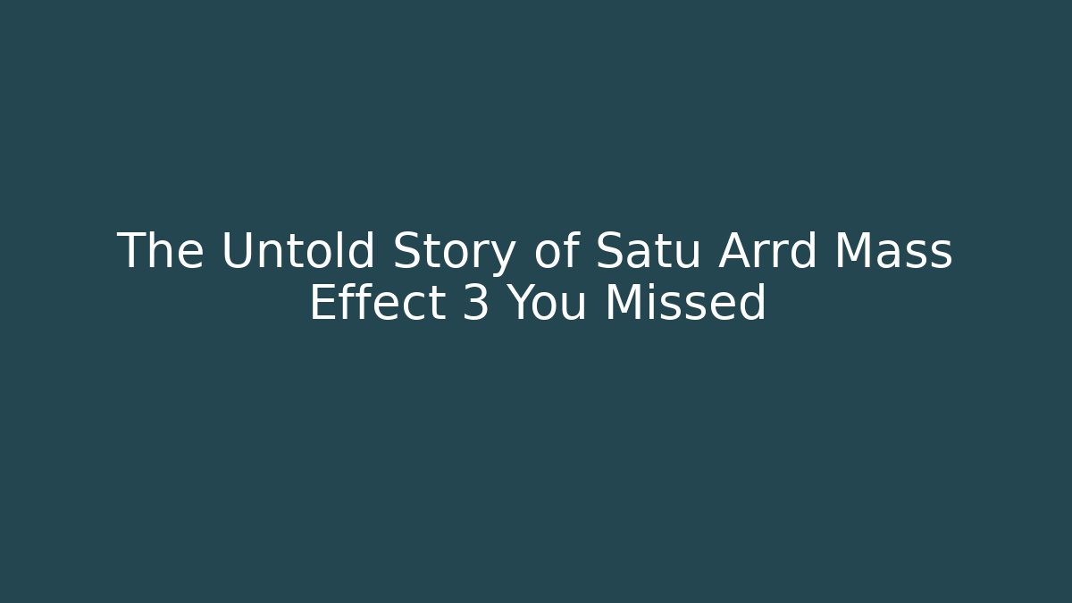 The Untold Story of Satu Arrd Mass Effect 3 You Missed