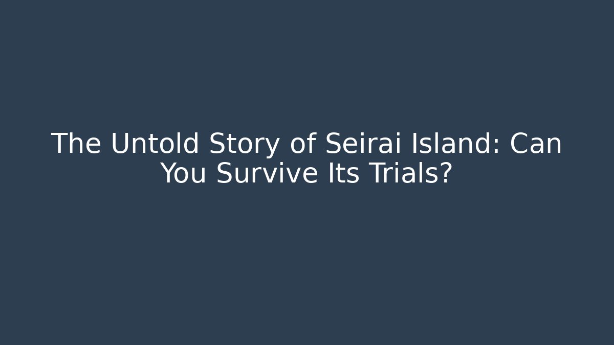 The Untold Story of Seirai Island: Can You Survive Its Trials?