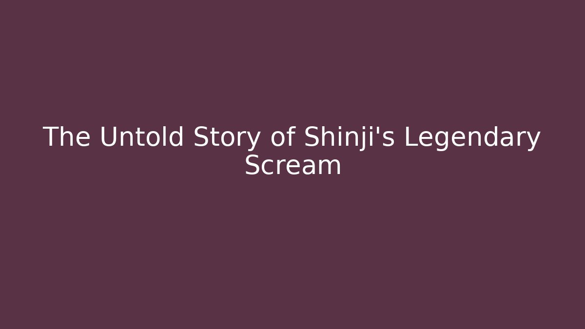The Untold Story of Shinji’s Legendary Scream