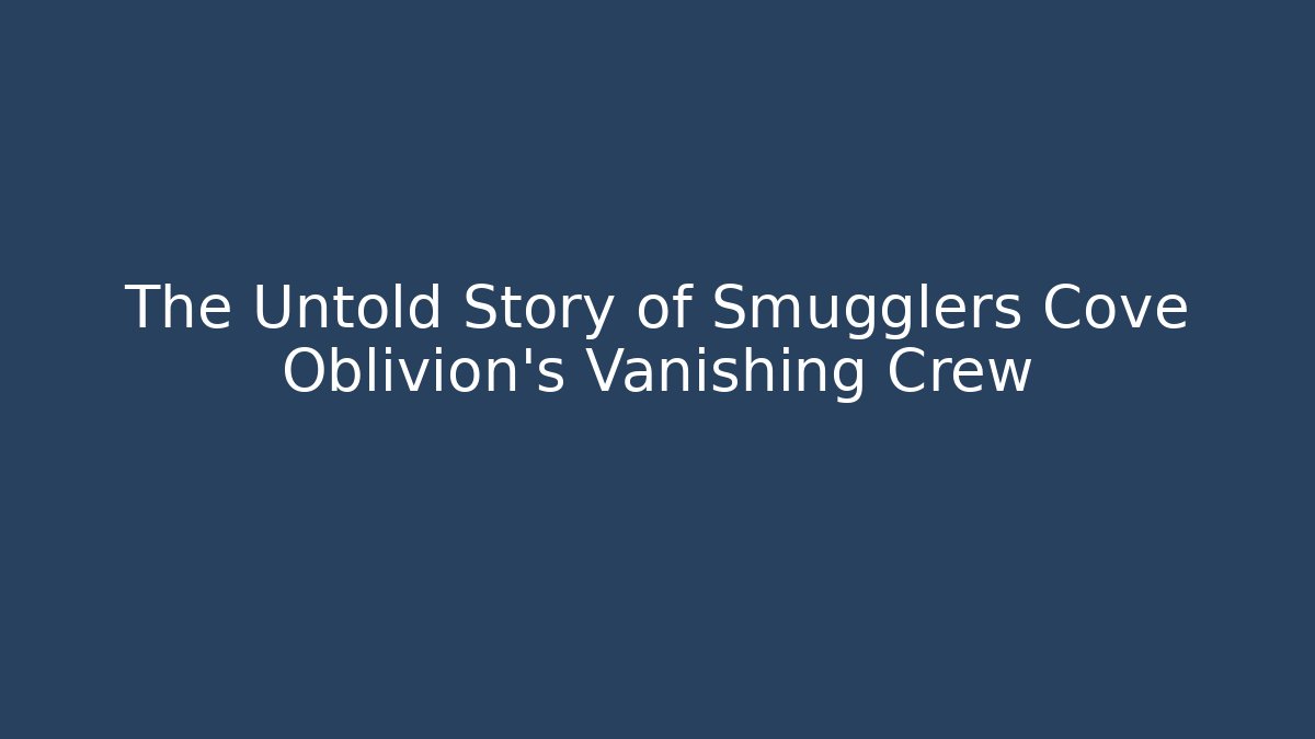 The Untold Story of Smugglers Cove Oblivion's Vanishing Crew