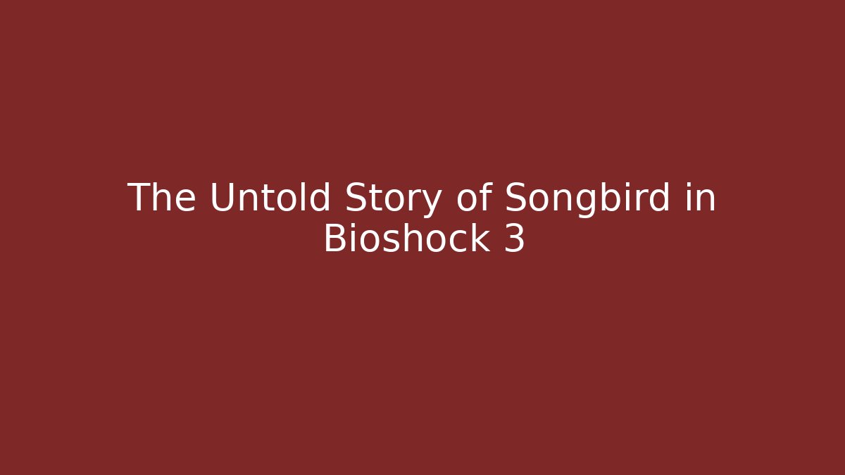 The Untold Story of Songbird in Bioshock 3