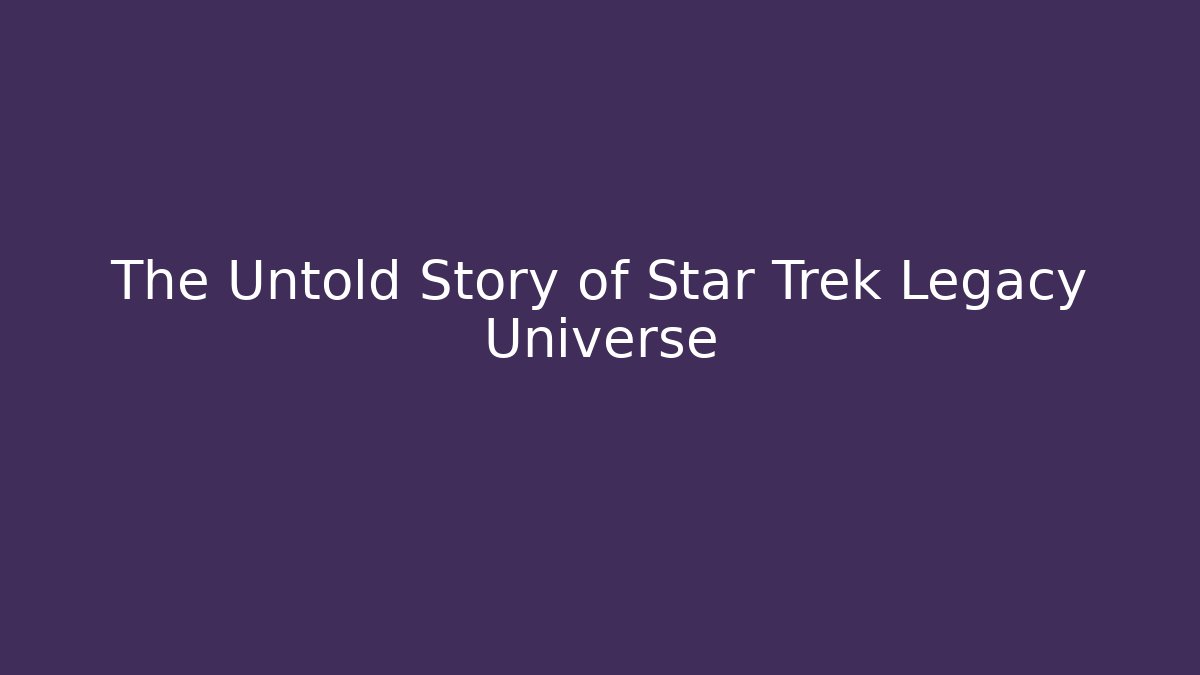 The Untold Story of Star Trek Legacy Universe