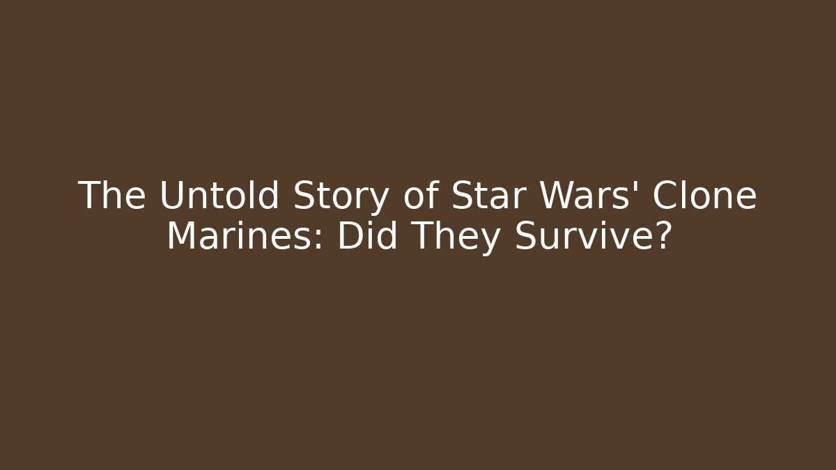 The Untold Story of Star Wars' Clone Marines: Did They Survive?