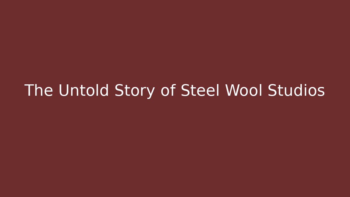 The Untold Story of Steel Wool Studios