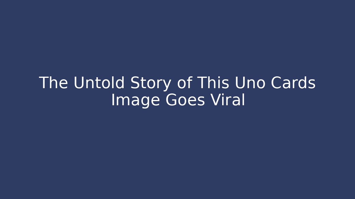 The Untold Story of This Uno Cards Image Goes Viral