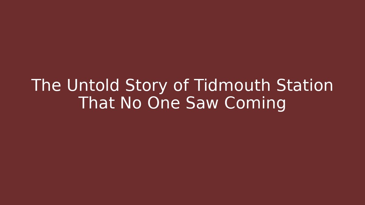 The Untold Story of Tidmouth Station That No One Saw Coming