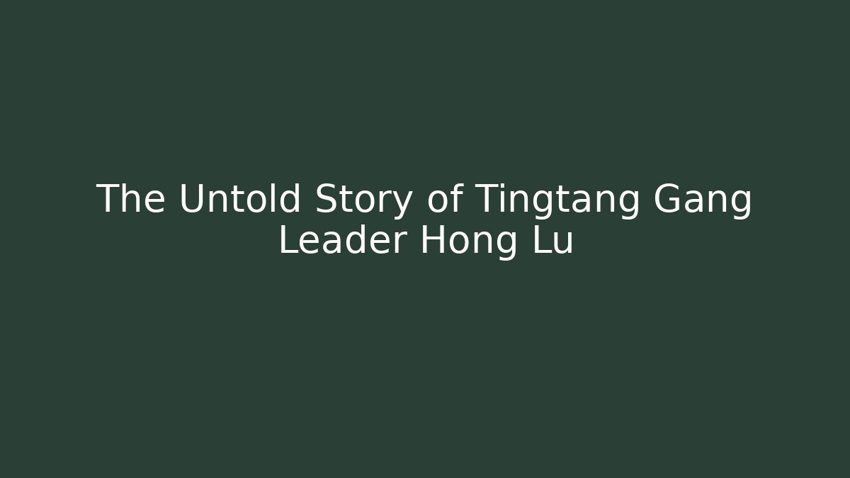 The Untold Story of Tingtang Gang Leader Hong Lu