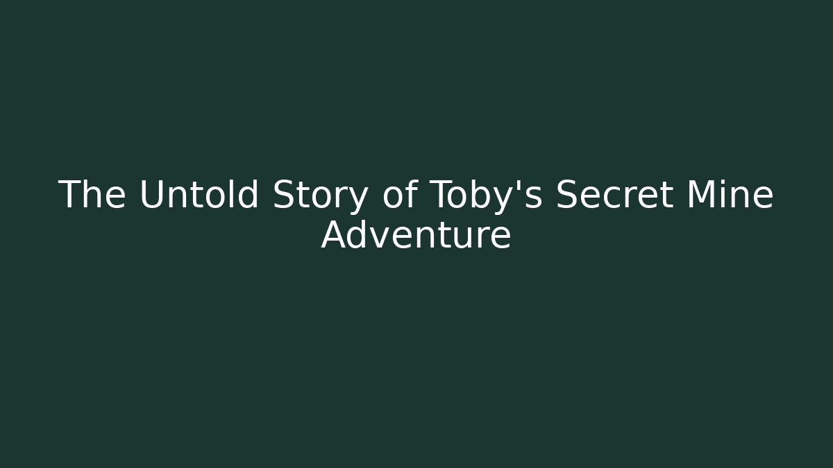The Untold Story of Toby's Secret Mine Adventure