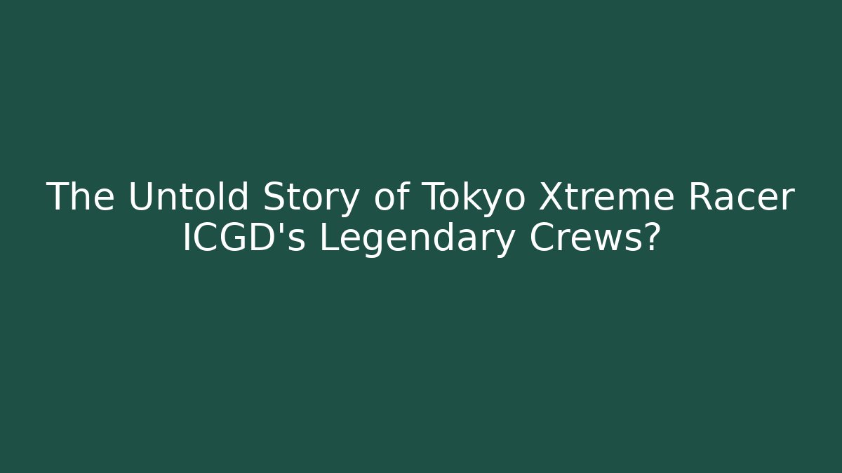 The Untold Story of Tokyo Xtreme Racer ICGD's Legendary Crews?