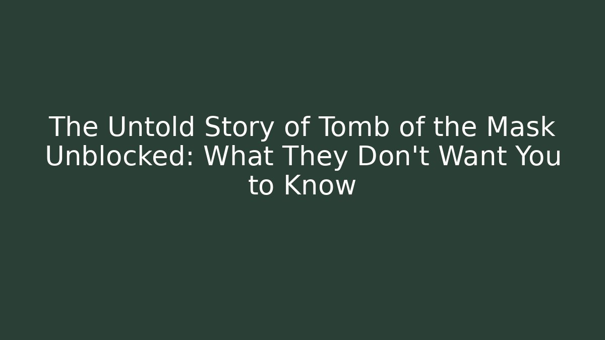 The Untold Story of Tomb of the Mask Unblocked: What They Don’t Want You to Know