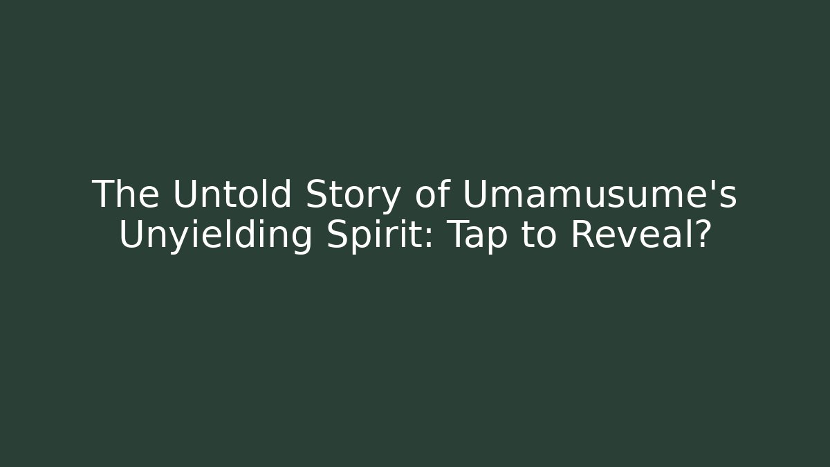 The Untold Story of Umamusume's Unyielding Spirit: Tap to Reveal?