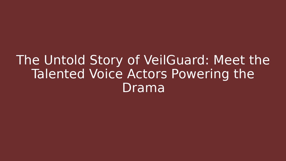 The Untold Story of VeilGuard: Meet the Talented Voice Actors Powering the Drama